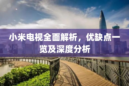 小米电视全面解析，优缺点一览及深度分析