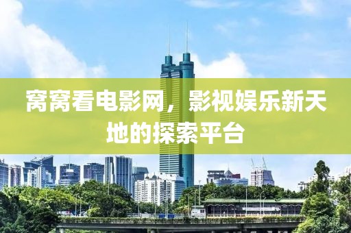 窝窝看电影网，影视娱乐新天地的探索平台