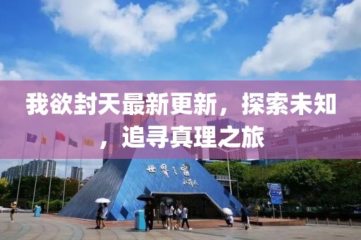 我欲封天最新更新，探索未知，追寻真理之旅