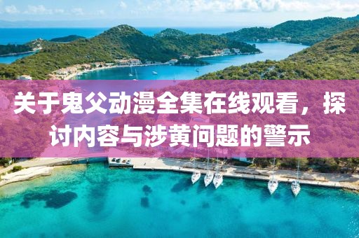 关于鬼父动漫全集在线观看，探讨内容与涉黄问题的警示