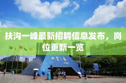 扶沟一峰最新招聘信息发布，岗位更新一览