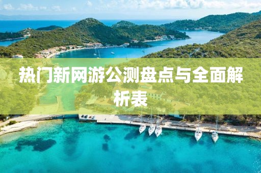 热门新网游公测盘点与全面解析表
