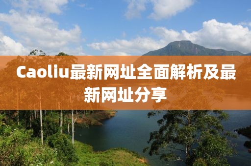 Caoliu最新网址全面解析及最新网址分享