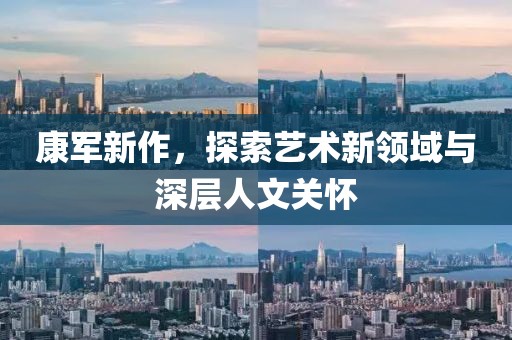 康军新作，探索艺术新领域与深层人文关怀