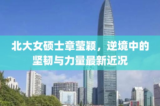 北大女硕士章莹颖，逆境中的坚韧与力量最新近况