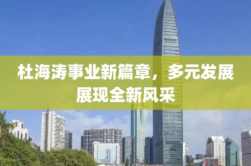 杜海涛事业新篇章，多元发展展现全新风采