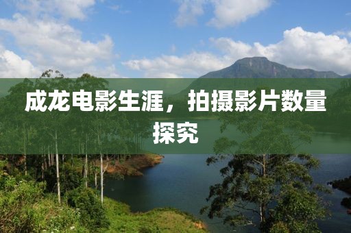 成龙电影生涯，拍摄影片数量探究