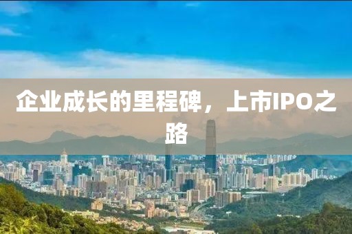 企业成长的里程碑，上市IPO之路