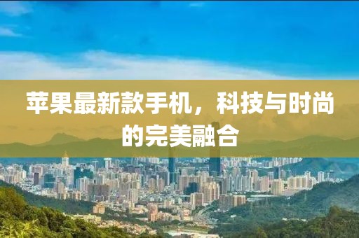 苹果最新款手机，科技与时尚的完美融合