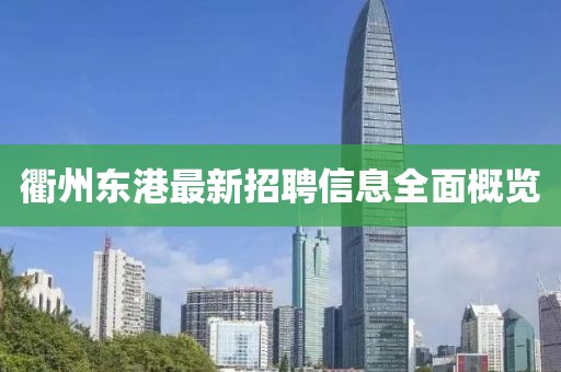 衢州东港最新招聘信息全面概览