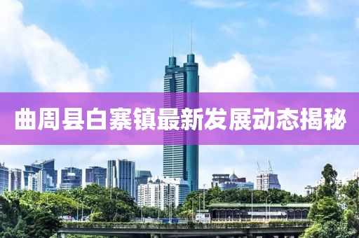 曲周县白寨镇最新发展动态揭秘