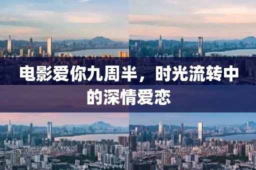 电影爱你九周半，时光流转中的深情爱恋