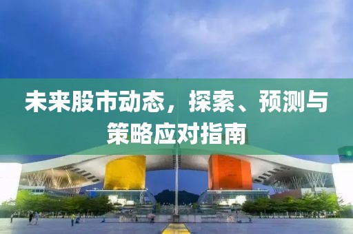 未来股市动态，探索、预测与策略应对指南