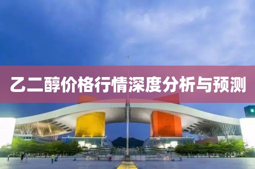 乙二醇价格行情深度分析与预测