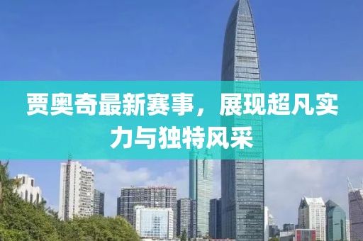 贾奥奇最新赛事，展现超凡实力与独特风采