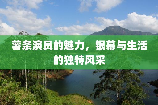 薯条演员的魅力，银幕与生活的独特风采
