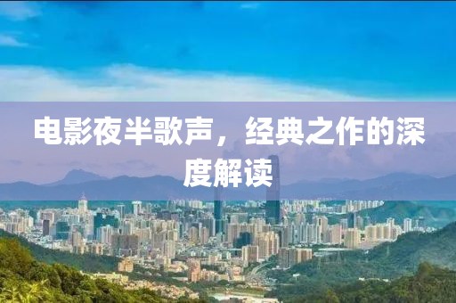 电影夜半歌声，经典之作的深度解读