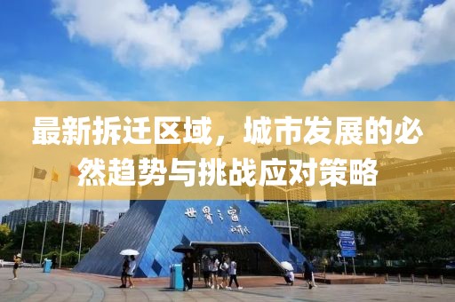 最新拆迁区域，城市发展的必然趋势与挑战应对策略