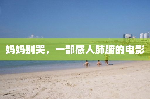妈妈别哭，一部感人肺腑的电影