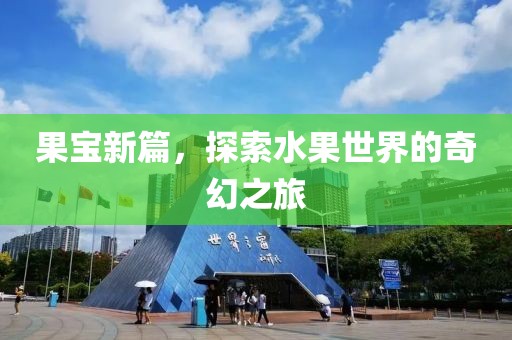 果宝新篇，探索水果世界的奇幻之旅