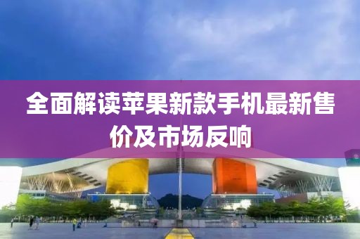 全面解读苹果新款手机最新售价及市场反响