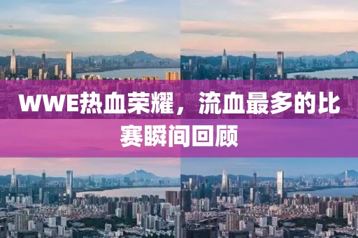 WWE热血荣耀，流血最多的比赛瞬间回顾