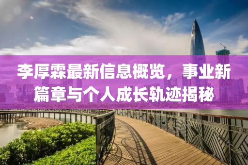 李厚霖最新信息概览，事业新篇章与个人成长轨迹揭秘