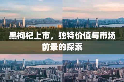 黑枸杞上市，独特价值与市场前景的探索