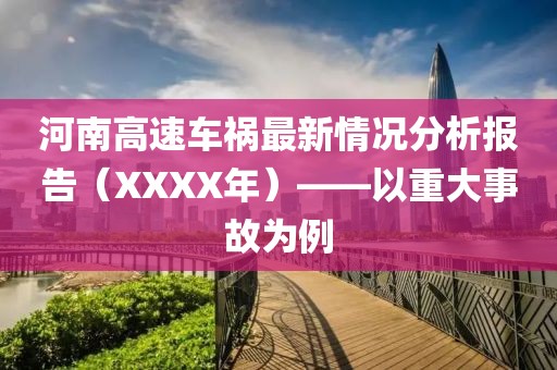 河南高速车祸最新情况分析报告（XXXX年）——以重大事故为例