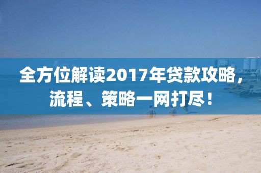 全方位解读2017年贷款攻略，流程、策略一网打尽！