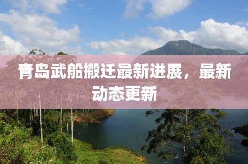 青岛武船搬迁最新进展，最新动态更新