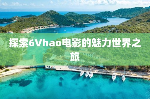 探索6Vhao电影的魅力世界之旅