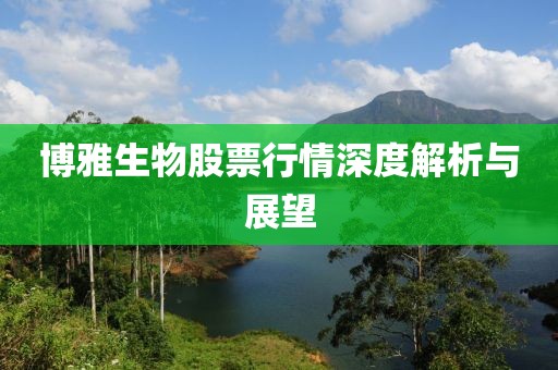博雅生物股票行情深度解析与展望