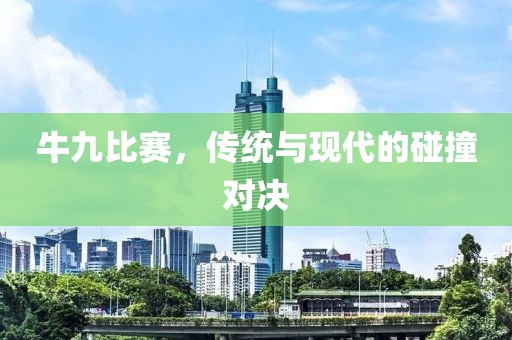 牛九比赛，传统与现代的碰撞对决