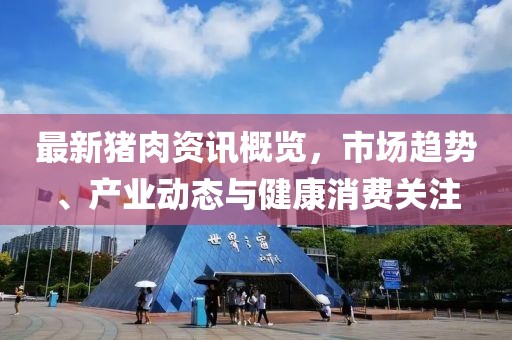 最新猪肉资讯概览，市场趋势、产业动态与健康消费关注