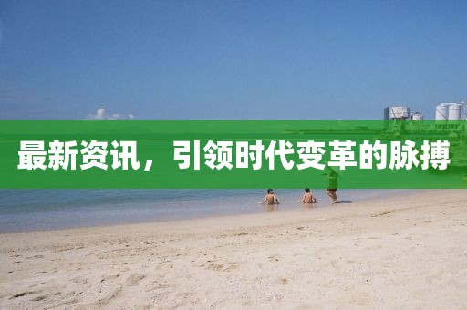 最新资讯，引领时代变革的脉搏