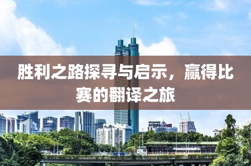 胜利之路探寻与启示，赢得比赛的翻译之旅