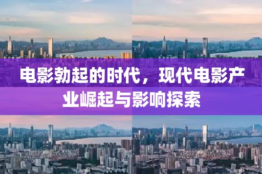 电影勃起的时代，现代电影产业崛起与影响探索