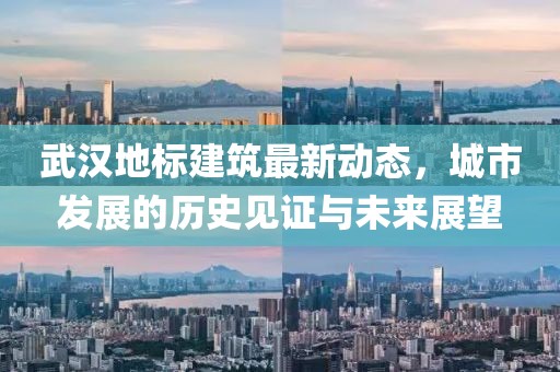 武汉地标建筑最新动态，城市发展的历史见证与未来展望