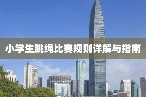 小学生跳绳比赛规则详解与指南