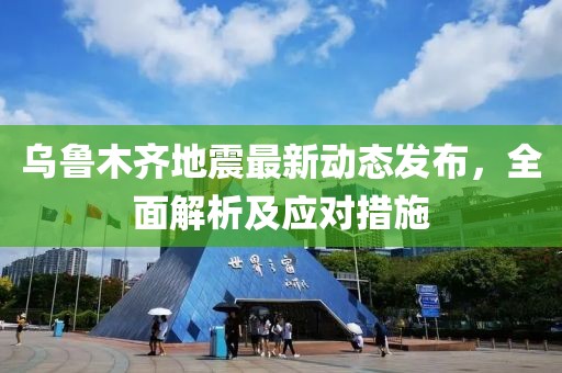 乌鲁木齐地震最新动态发布，全面解析及应对措施