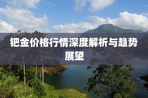 钯金价格行情深度解析与趋势展望