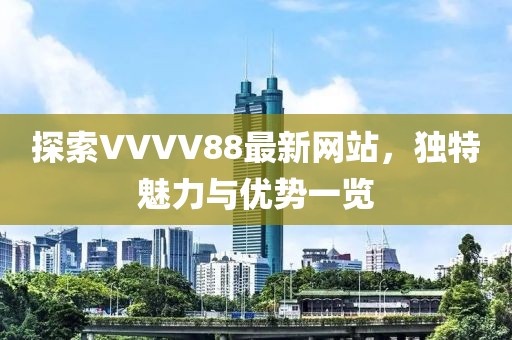 探索VVVV88最新网站，独特魅力与优势一览