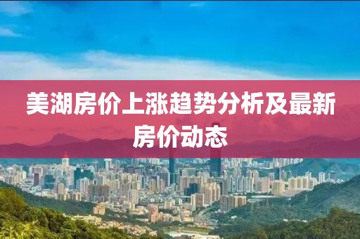 美湖房价上涨趋势分析及最新房价动态