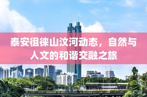 泰安徂徕山汶河动态，自然与人文的和谐交融之旅
