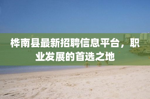桦南县最新招聘信息平台，职业发展的首选之地