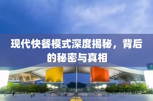 现代快餐模式深度揭秘，背后的秘密与真相