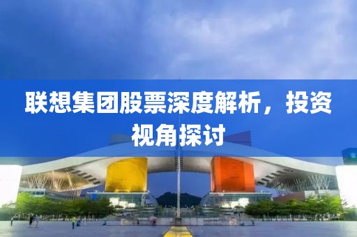 联想集团股票深度解析，投资视角探讨
