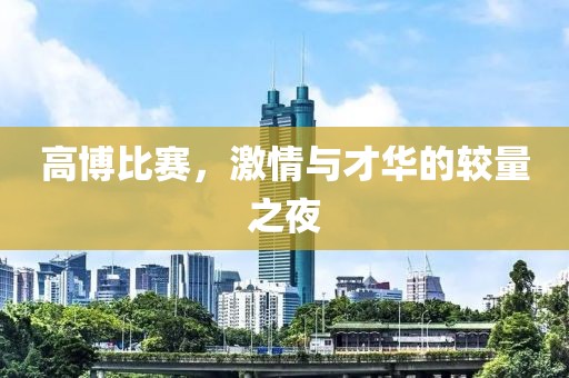 高博比赛，激情与才华的较量之夜