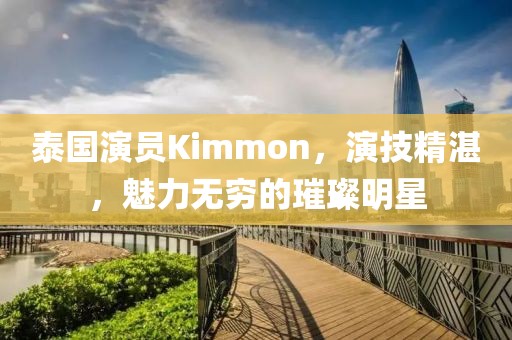 泰国演员Kimmon，演技精湛，魅力无穷的璀璨明星